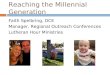 Reaching the Millennial Generation Faith Spelbring, DCE Manager, Regional Outreach Conferences Lutheran Hour Ministries