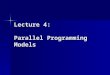 Lecture 4: Parallel Programming Models. Parallel Programming Models Parallel Programming Models: Data parallelism / Task parallelism Explicit parallelism