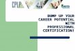 BUMP UP YOUR CAREER POTENTIAL WITH PROFESSIONAL CERTIFICATION!