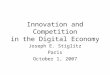 Innovation and Competition in the Digital Economy Joseph E. Stiglitz Paris October 1, 2007