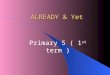 ALREADY & Yet Primary 5 ( 1 st term ) Do you remember how to use “already and yet”?