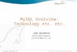 1 Copyright 2005 MySQL AB The World’s Most Popular Open Source Database MySQL Overview: Technology etc. etc. John Bradford Senior Sales Engineer jbradford@mysql.com