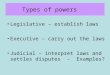 Types of powers Legislative – establish laws Executive – carry out the laws Judicial – interpret laws and settles disputes - Examples?