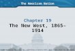 The American Nation Chapter 19 The New West, 1865–1914 Copyright © 2003 by Pearson Education, Inc., publishing as Prentice Hall, Upper Saddle River, NJ