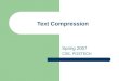 Text Compression Spring 2007 CSE, POSTECH. 2 2 Data Compression Deals with reducing the size of data – Reduce storage space and hence storage cost Compression