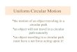 Uniform Circular Motion the motion of an object traveling in a circular path an object will not travel in a circular path naturally an object traveling