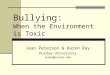Bullying: When the Environment is Toxic Jean Peterson & Karen Ray Purdue University jeanp@purdue.edu