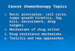 Cancer Chemotherapy Topics 1. Basic principles: cell cycle, tumor growth kinetics, log kill, recruitment, drug targets 2. Mechanisms of drug action 3