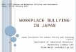 W ORKPLACE B ULLYING IN J APAN Japan Institute for Labour Policy and Training (JILPT) Department of Industrial Relations Researcher (Labour Law) Shino