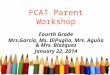 FCAT Parent Workshop Fourth Grade Mrs.Garcia, Ms. DiPuglia, Mrs. Agulia & Mrs. Blazquez January 22, 2014