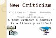 New Criticism Also known as “Liberal Humanism,” and “Practical Criticism,” A text without a context is a literary artifact