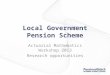 Local Government Pension Scheme Actuarial Mathematics Workshop 2013 Research opportunities