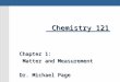 Chemistry 121 Chapter 1: Matter and Measurement Matter and Measurement Dr. Michael Page