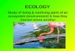 ECOLOGY Study of living & nonliving parts of an ecosystem (environment) & how they interact w/one another