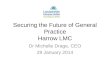 Securing the Future of General Practice Harrow LMC Dr Michelle Drage, CEO 29 January 2014