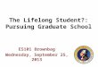 The Lifelong Student?: Pursuing Graduate School ES101 Brownbag Wednesday, September 25, 2013