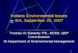 1 Indiana Environmental Issues IEA, September 20, 2007 Thomas W. Easterly, P.E., BCEE, QEP Commissioner IN Department of Environmental Management