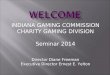 INDIANA GAMING COMMISSION CHARITY GAMING DIVISION Seminar 2014 Director Diane Freeman Executive Director Ernest E. Yelton