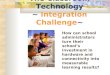 The Classroom Technology ~ Integration Challenge~ How can school administrators turn their school’s investment in hardware and connectivity into measurable