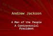 Andrew Jackson A Man of the People A Controversial President