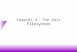 Chapter 3. The Unix Filesystem. Files and Directories (1) u What is a file? –a container for ordered data –persistent (stays around) and accessible by