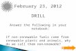 IOT POLY ENGINEERING 3-2 DRILL February 23, 2012 Answer the following in your notebook: If non-renewable fuels come from renewable plants and animals,