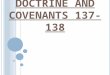 D OCTRINE AND C OVENANTS 137-138. Doctrine and Covenants 137-138 The vision of the Celestial Kingdom, which is now D&C 137, was not part of the Standard