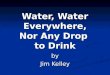Water, Water Everywhere, Nor Any Drop to Drink by Jim Kelley