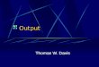 Output Thomas W. Davis. What is Output? Output it data that has been processed into a useful form Output includes: Monitors Printers Speakers Etc