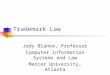 Trademark Law Jody Blanke, Professor Computer Information Systems and Law Mercer University, Atlanta