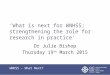 ‘What is next for WNHSS; strengthening the role for research in practice’ Dr Julie Bishop Thursday 19 th March 2015 WNHSS – What Next?