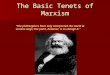 The Basic Tenets of Marxism “The philosophers have only interpreted the world in various ways; the point, however, is to change it.”