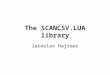 The SCANCSV.LUA library Jaroslav Hajtmar. Apology English-speaking participants Sorry, but this talk is only in Czech. Due to my language skills I would