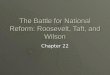 The Battle for National Reform: Roosevelt, Taft, and Wilson Chapter 22