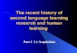 The recent history of second language learning research and human learning Part I L1 Acquisition