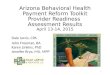 Arizona Behavioral Health Payment Reform Toolkit Provider Readiness Assessment Results April 13-14, 2015 Dale Jarvis, CPA John Freeman, BA Karen Linkins,