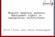 1 Migrant domestic workers: employment rights vs. immigration restrictions Nick Clark and Leena Kumarappan