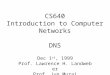 CS640 Introduction to Computer Networks DNS Dec 1 st, 1999 Prof. Lawrence H. Landweber Prof. Jun Murai