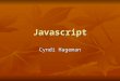 Javascript Cyndi Hageman. Javascript Basics Javascript is a scripting language, it is not compiled code. Javascript is a scripting language, it is not
