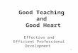1 Good Teaching and Good Heart Effective and Efficient Professional Development