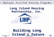Employer Assisted Housing Programs November 19, 2009The Long Island Housing Partnership Long Island Housing Partnership, Inc. Building Long Island’s Future