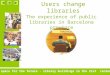 Users change libraries The experience of public libraries in Barcelona province A space for the future - library buildings in the 21st century