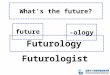 What’s the future? future -ology Futurology Futurologist