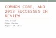 COMMON CORE, AND 2013 SUCCESSES IN REVIEW Tony Knapp Brian Murray August 20, 2013 1