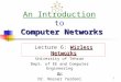 1 Computer Networks An Introduction to Computer Networks University of Tehran Dept. of EE and Computer Engineering By: Dr. Nasser Yazdani Wirless Networks