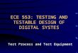 ECE 553: TESTING AND TESTABLE DESIGN OF DIGITAL SYSTES Test Process and Test Equipment