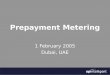 Prepayment Metering 1 February 2005 Dubai, UAE. Programme Overview of prepayment systems System components Tariff considerations Encryption and standardisation
