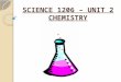 SCIENCE 1206 – UNIT 2 CHEMISTRY. UNIT OUTLINE CHEMISTRY TERMINOLOGY ◦ GENERAL TERMS ◦ PERIODIC TABLE BOHR DIAGRAMS ATOMS versus IONS NAMING COMPOUNDS