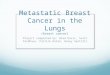 Metastatic Breast Cancer in the Lungs (breast cancer) Project completed by: Brad Davis, Scott Feldhaus, Patrick Dolan, Haley Santilli