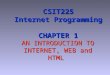 AN INTRODUCTION TO INTERNET, WEB and HTML CSIT225 Internet Programming CHAPTER 1